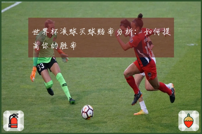 世界杯滚球买球赔率分析：如何提高你的胜率