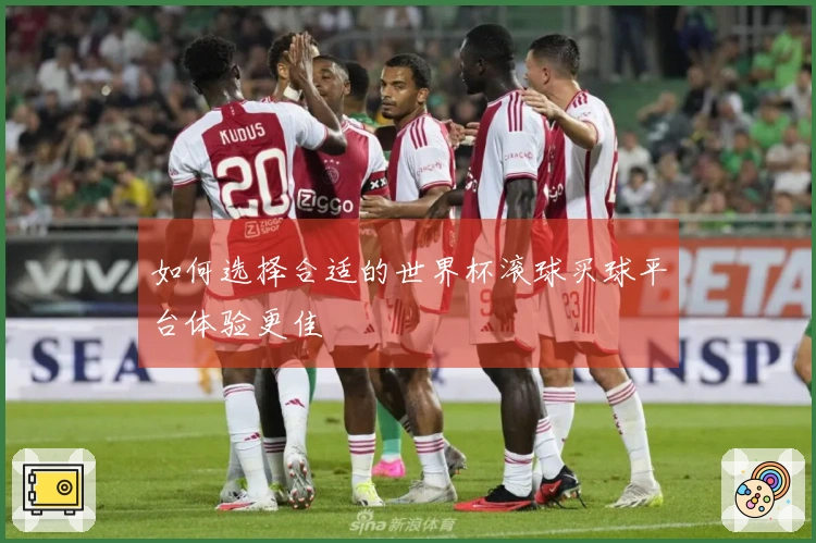 如何选择合适的世界杯滚球买球平台体验更佳