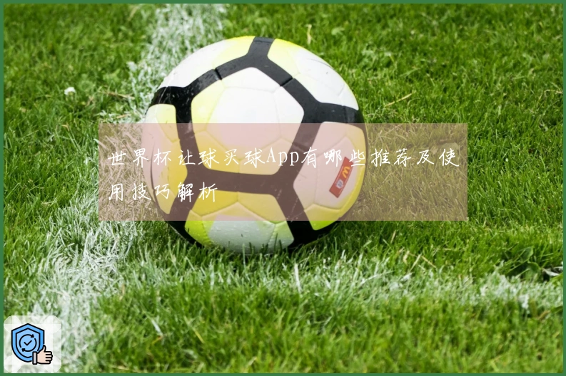 世界杯让球买球App有哪些推荐及使用技巧解析