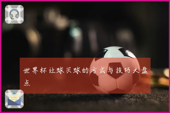 世界杯让球买球的方式与技巧大盘点