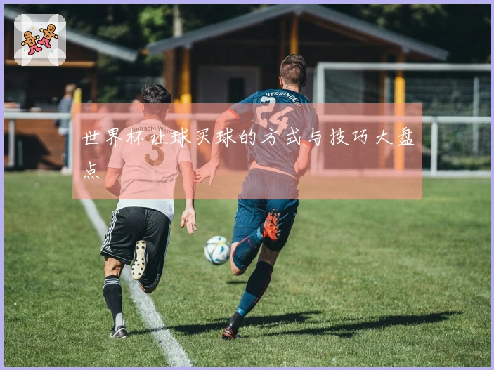 世界杯让球买球的方式与技巧大盘点