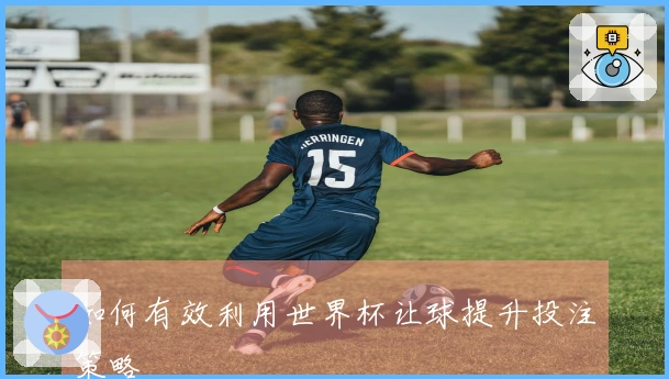 如何有效利用世界杯让球提升投注策略