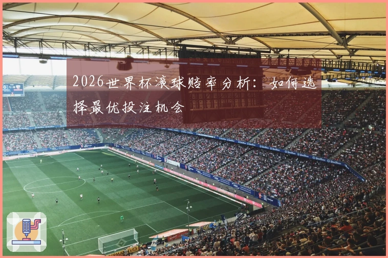 2026世界杯滚球赔率分析：如何选择最优投注机会