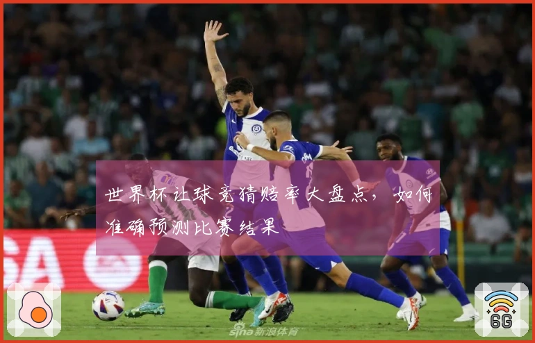 世界杯让球竞猜赔率大盘点，如何准确预测比赛结果