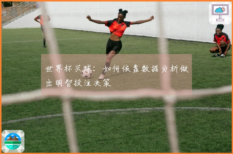 世界杯买球：如何依靠数据分析做出明智投注决策