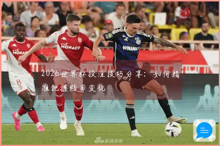2026世界杯投注技巧分享：如何精准把握赔率变化