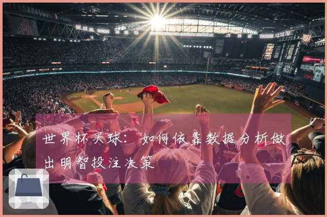 世界杯买球：如何依靠数据分析做出明智投注决策