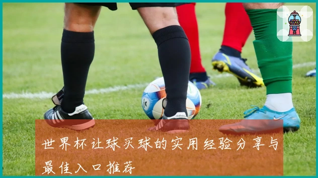 世界杯让球买球的实用经验分享与最佳入口推荐