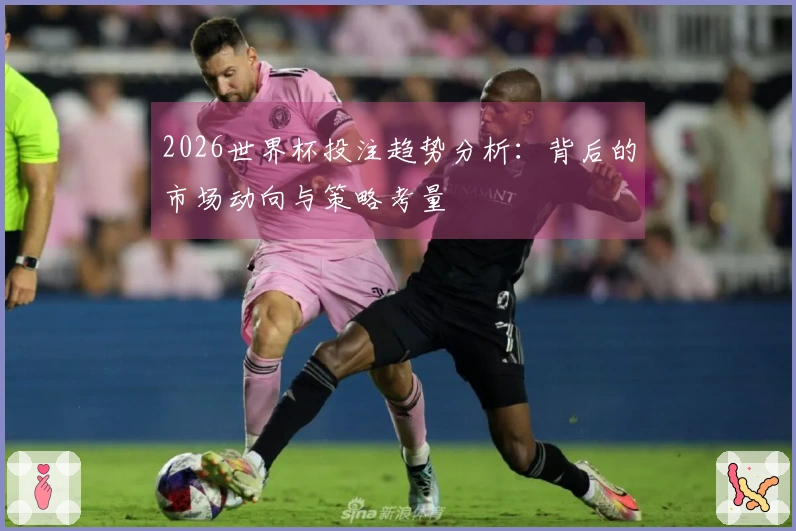 2026世界杯投注趋势分析：背后的市场动向与策略考量
