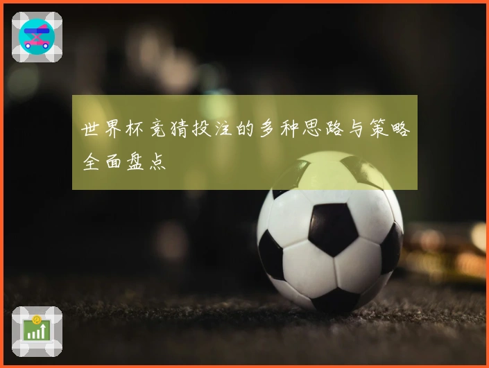 世界杯竞猜投注的多种思路与策略全面盘点