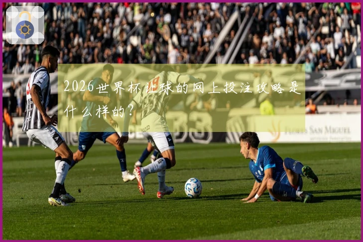 2026世界杯让球的网上投注攻略是什么样的？